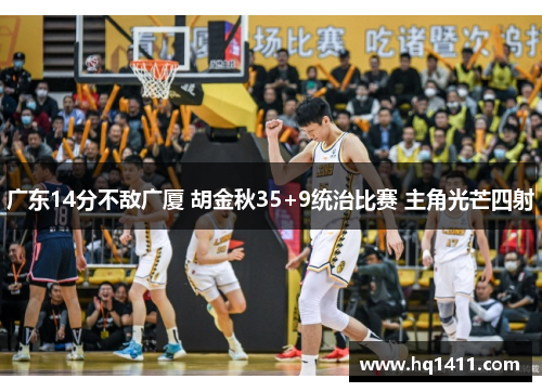 广东14分不敌广厦 胡金秋35+9统治比赛 主角光芒四射