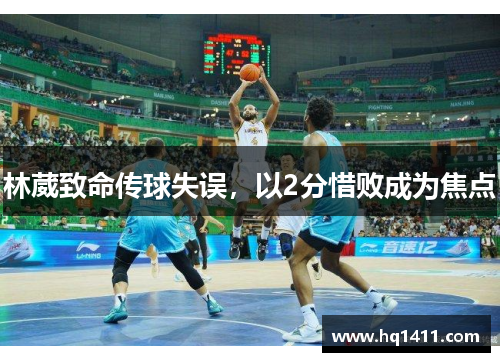 林葳致命传球失误，以2分惜败成为焦点